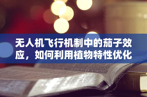 无人机飞行机制中的茄子效应，如何利用植物特性优化导航？