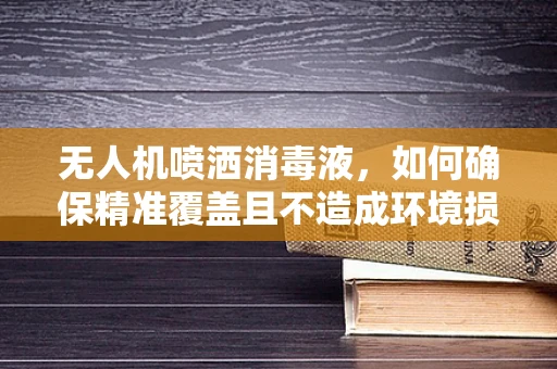 无人机喷洒消毒液，如何确保精准覆盖且不造成环境损害？