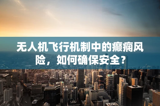 无人机飞行机制中的癫痫风险，如何确保安全？