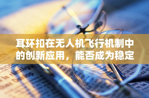 耳环扣在无人机飞行机制中的创新应用，能否成为稳定飞行的隐形纽带？