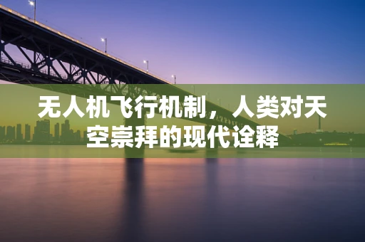 无人机飞行机制，人类对天空崇拜的现代诠释