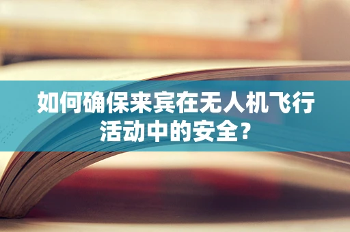 如何确保来宾在无人机飞行活动中的安全？