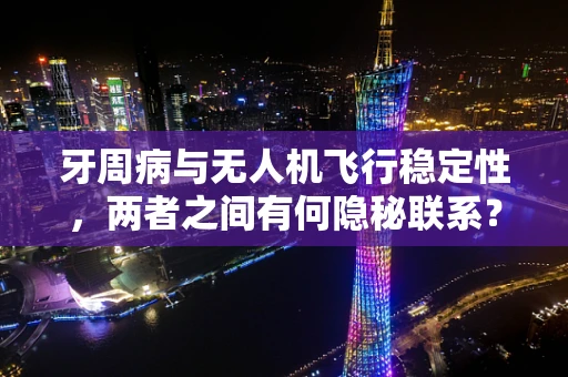 牙周病与无人机飞行稳定性，两者之间有何隐秘联系？