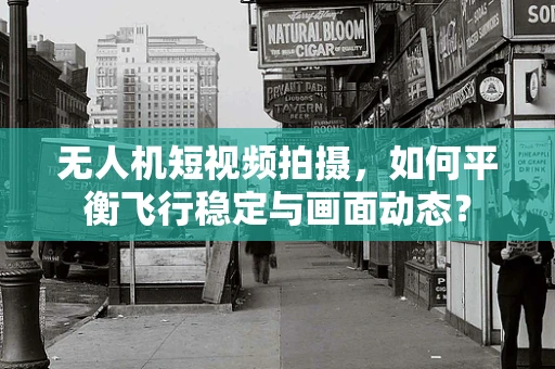无人机短视频拍摄，如何平衡飞行稳定与画面动态？