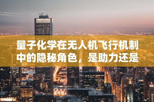 量子化学在无人机飞行机制中的隐秘角色，是助力还是迷雾？