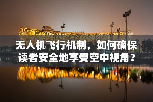 无人机飞行机制，如何确保读者安全地享受空中视角？