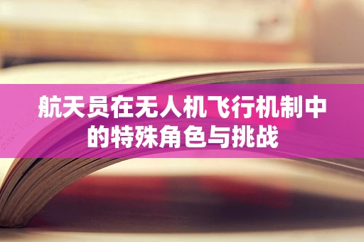 航天员在无人机飞行机制中的特殊角色与挑战