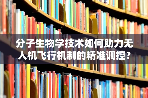 分子生物学技术如何助力无人机飞行机制的精准调控？
