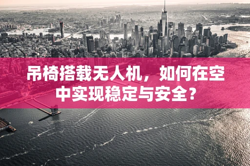 吊椅搭载无人机，如何在空中实现稳定与安全？