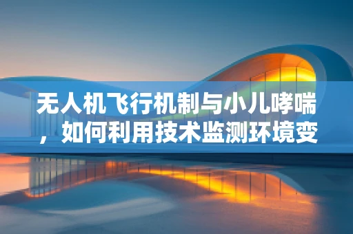 无人机飞行机制与小儿哮喘，如何利用技术监测环境变化？