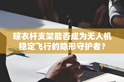 晾衣杆支架能否成为无人机稳定飞行的隐形守护者？