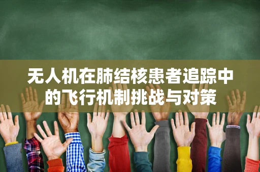 无人机在肺结核患者追踪中的飞行机制挑战与对策