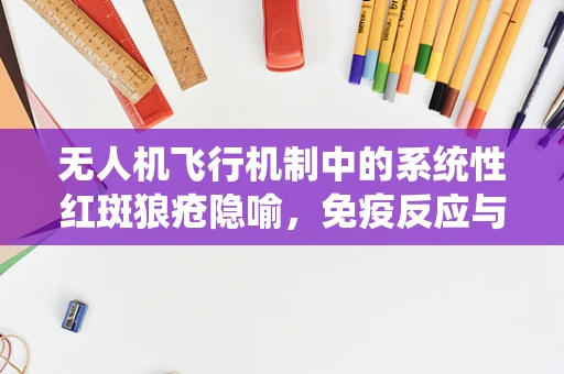 无人机飞行机制中的系统性红斑狼疮隐喻，免疫反应与系统稳定性的关系