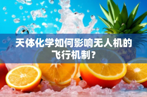 天体化学如何影响无人机的飞行机制？