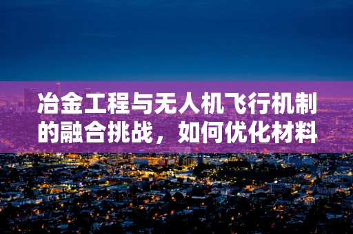 冶金工程与无人机飞行机制的融合挑战，如何优化材料对飞行稳定性的影响？