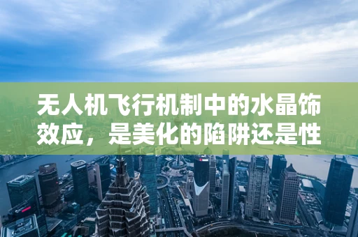 无人机飞行机制中的水晶饰效应，是美化的陷阱还是性能的助力？
