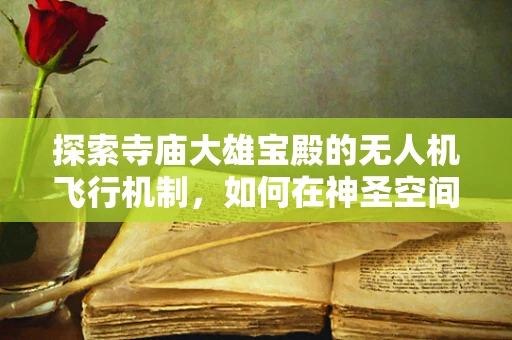 探索寺庙大雄宝殿的无人机飞行机制，如何在神圣空间中实现精准导航？