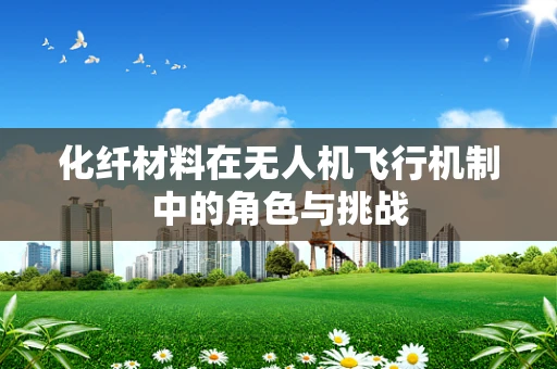 化纤材料在无人机飞行机制中的角色与挑战