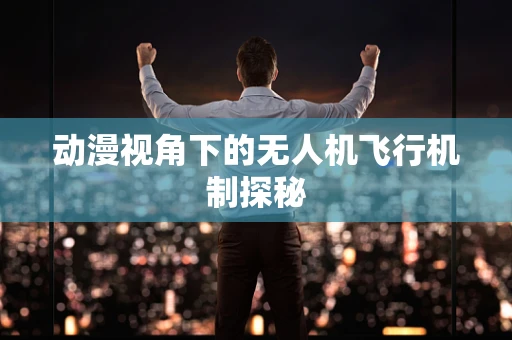 动漫视角下的无人机飞行机制探秘