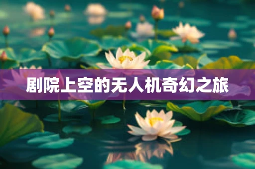 剧院上空的无人机奇幻之旅