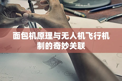 面包机原理与无人机飞行机制的奇妙关联