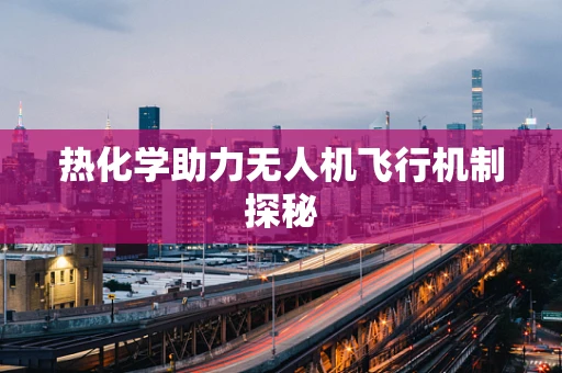 热化学助力无人机飞行机制探秘