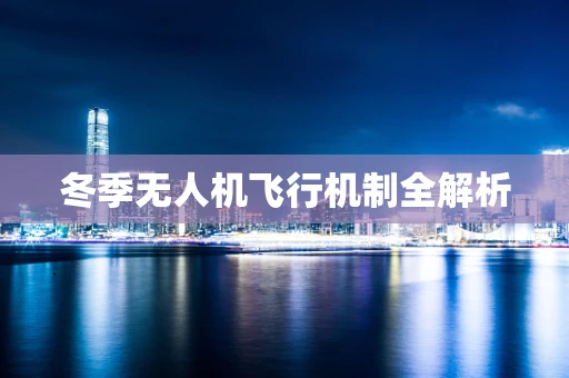 冬季无人机飞行机制全解析