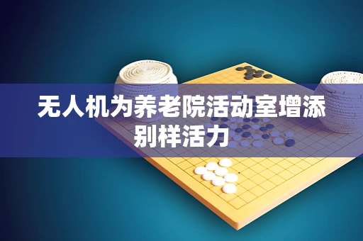 无人机为养老院活动室增添别样活力
