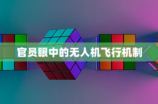 官员眼中的无人机飞行机制