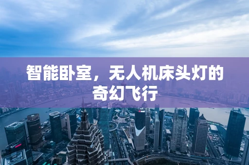 智能卧室，无人机床头灯的奇幻飞行