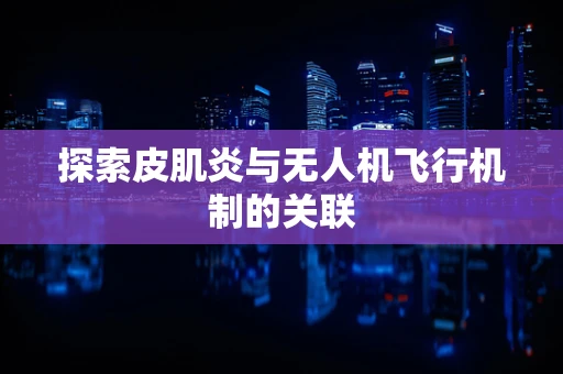 探索皮肌炎与无人机飞行机制的关联