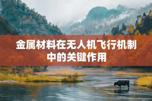金属材料在无人机飞行机制中的关键作用
