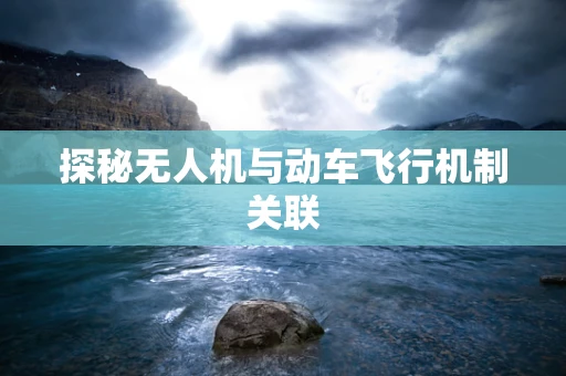 探秘无人机与动车飞行机制关联