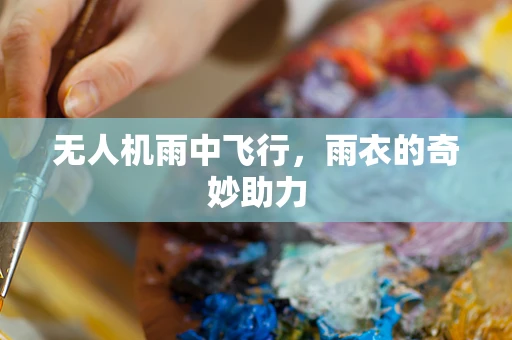 无人机雨中飞行，雨衣的奇妙助力