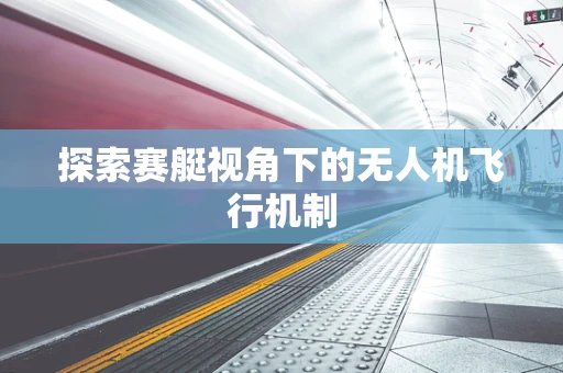 探索赛艇视角下的无人机飞行机制