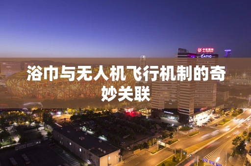 浴巾与无人机飞行机制的奇妙关联