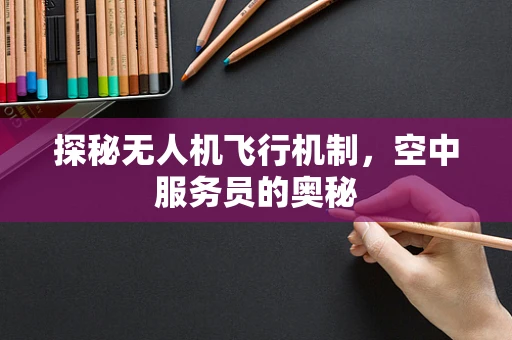 探秘无人机飞行机制，空中服务员的奥秘