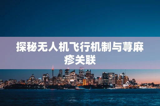 探秘无人机飞行机制与荨麻疹关联