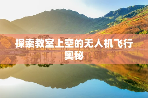探索教室上空的无人机飞行奥秘