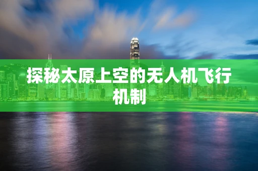 探秘太原上空的无人机飞行机制
