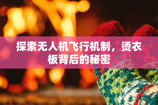 探索无人机飞行机制，烫衣板背后的秘密