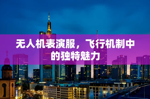 无人机表演服，飞行机制中的独特魅力