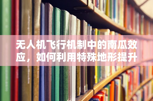 无人机飞行机制中的南瓜效应，如何利用特殊地形提升稳定性？