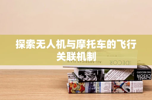 探索无人机与摩托车的飞行关联机制
