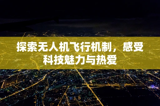 探索无人机飞行机制，感受科技魅力与热爱