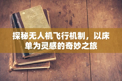 探秘无人机飞行机制，以床单为灵感的奇妙之旅