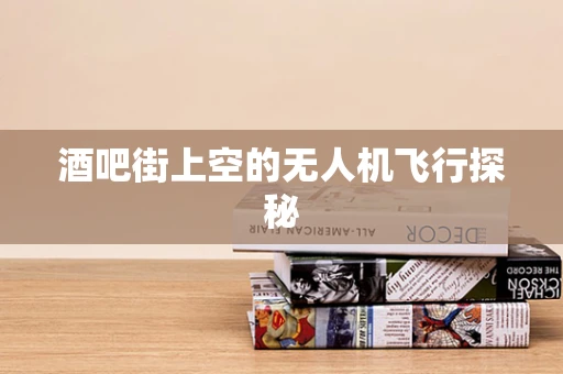 酒吧街上空的无人机飞行探秘