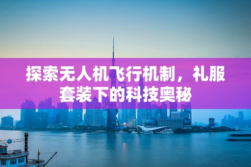 探索无人机飞行机制，礼服套装下的科技奥秘