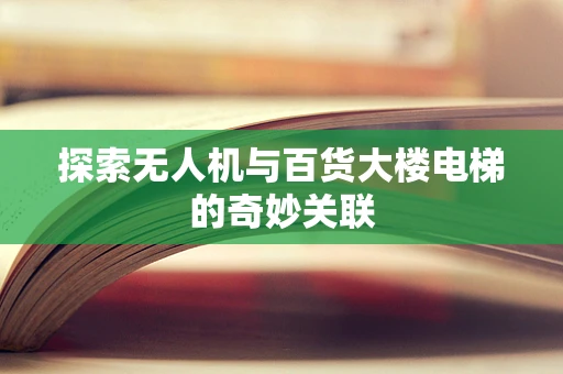 探索无人机与百货大楼电梯的奇妙关联