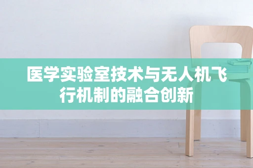 医学实验室技术与无人机飞行机制的融合创新